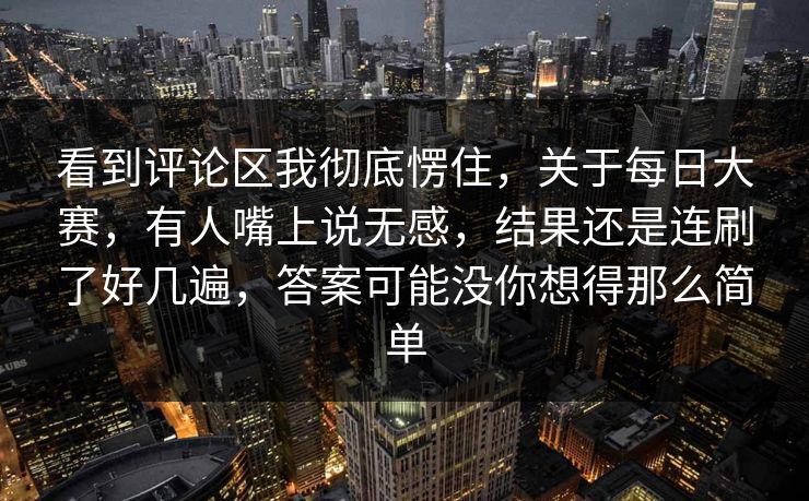 看到评论区我彻底愣住，关于每日大赛，有人嘴上说无感，结果还是连刷了好几遍，答案可能没你想得那么简单
