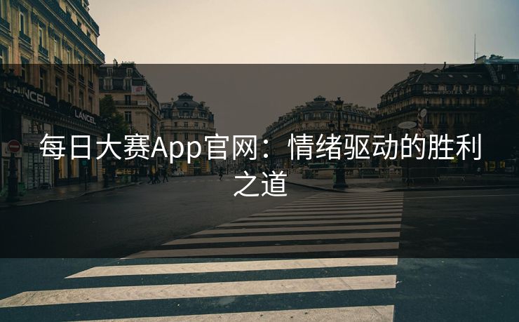 每日大赛App官网：情绪驱动的胜利之道