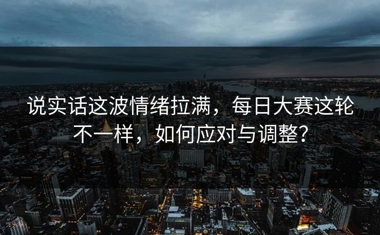 说实话这波情绪拉满，每日大赛这轮不一样，如何应对与调整？