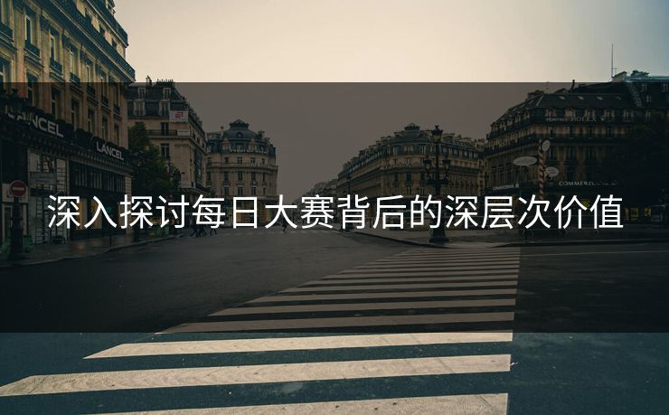 深入探讨每日大赛背后的深层次价值