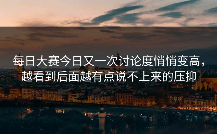 每日大赛今日又一次讨论度悄悄变高，越看到后面越有点说不上来的压抑