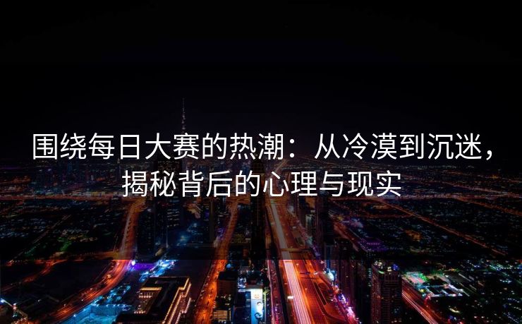 围绕每日大赛的热潮：从冷漠到沉迷，揭秘背后的心理与现实