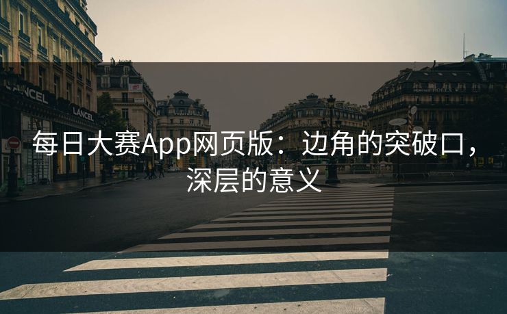 每日大赛App网页版：边角的突破口，深层的意义