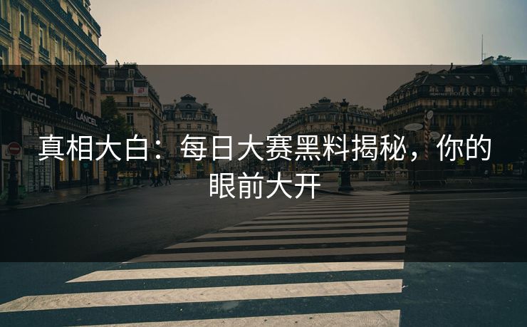 真相大白：每日大赛黑料揭秘，你的眼前大开