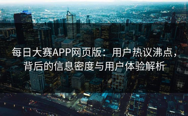 每日大赛APP网页版：用户热议沸点，背后的信息密度与用户体验解析