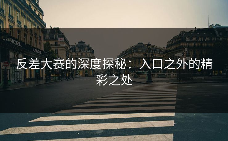 反差大赛的深度探秘：入口之外的精彩之处