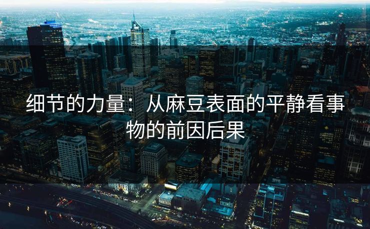 细节的力量：从麻豆表面的平静看事物的前因后果