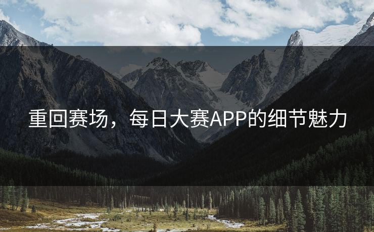 重回赛场，每日大赛APP的细节魅力