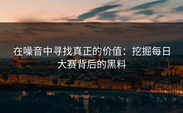 在噪音中寻找真正的价值：挖掘每日大赛背后的黑料