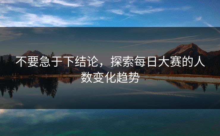 不要急于下结论，探索每日大赛的人数变化趋势