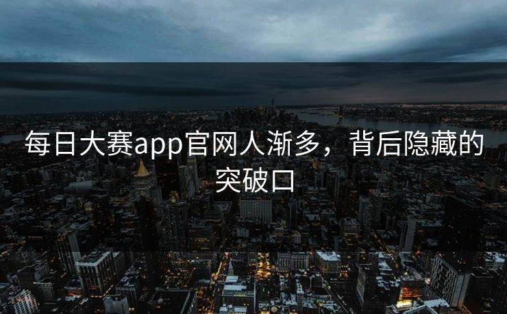 每日大赛app官网人渐多，背后隐藏的突破口