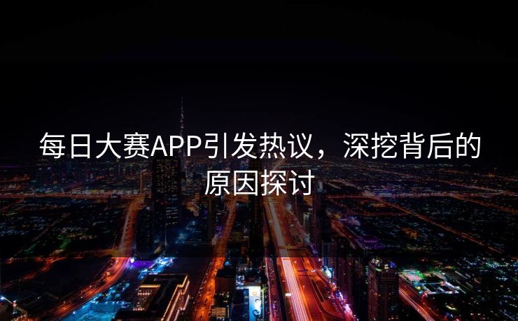 每日大赛APP引发热议，深挖背后的原因探讨