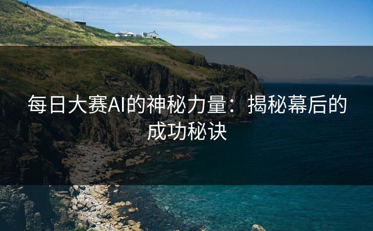 每日大赛AI的神秘力量：揭秘幕后的成功秘诀
