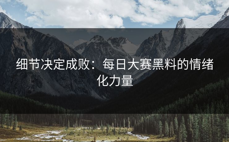 细节决定成败：每日大赛黑料的情绪化力量