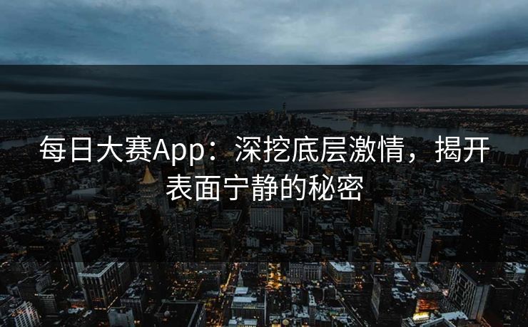 每日大赛App：深挖底层激情，揭开表面宁静的秘密