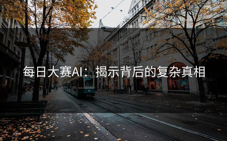 每日大赛AI：揭示背后的复杂真相