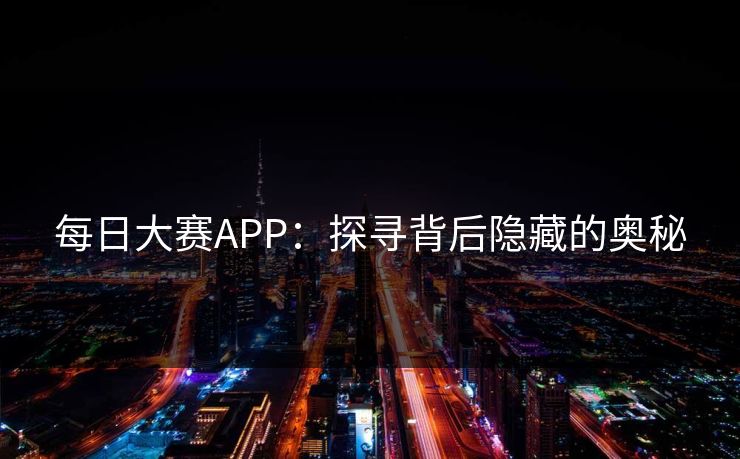 每日大赛APP：探寻背后隐藏的奥秘
