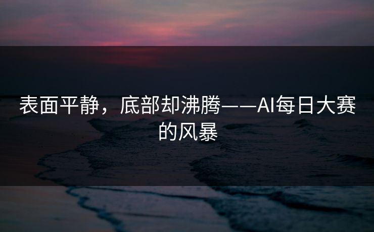 表面平静，底部却沸腾——AI每日大赛的风暴