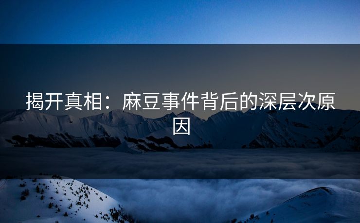 揭开真相：麻豆事件背后的深层次原因