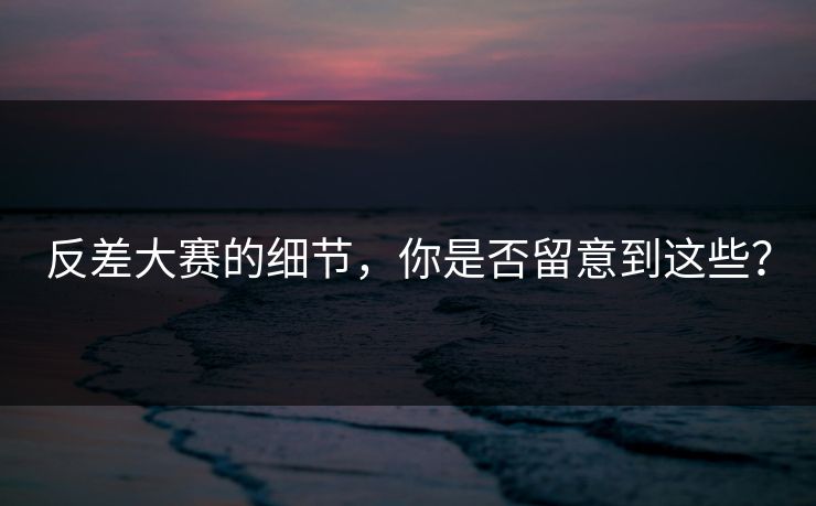 反差大赛的细节，你是否留意到这些？