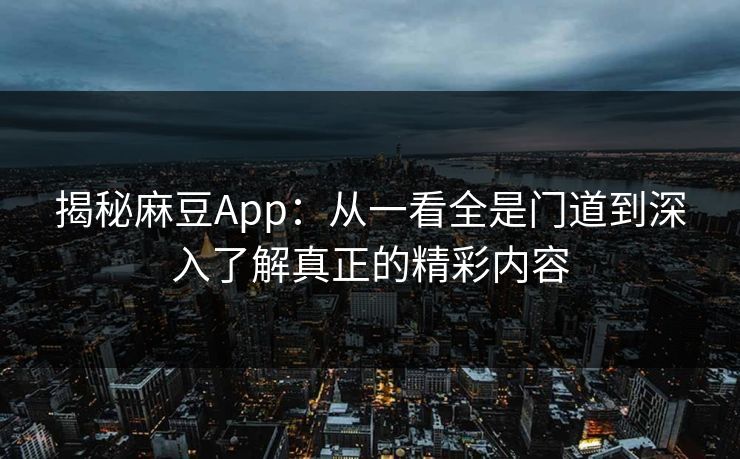 揭秘麻豆App：从一看全是门道到深入了解真正的精彩内容
