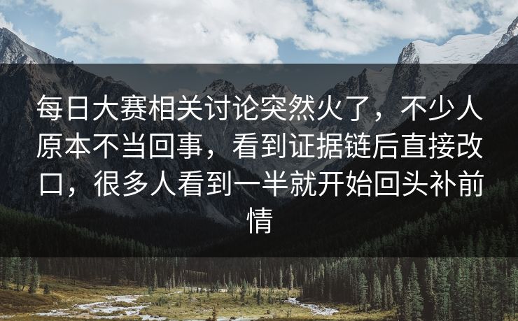 每日大赛相关讨论突然火了,不少人原本不当回事,看到证据链后直接改口,很多人看到一半就开始回头补前情 每日大赛相关讨论突然火了,不少人原本不当回事,看到证据链后直接改口,很多人看到一半就开始回头补前情