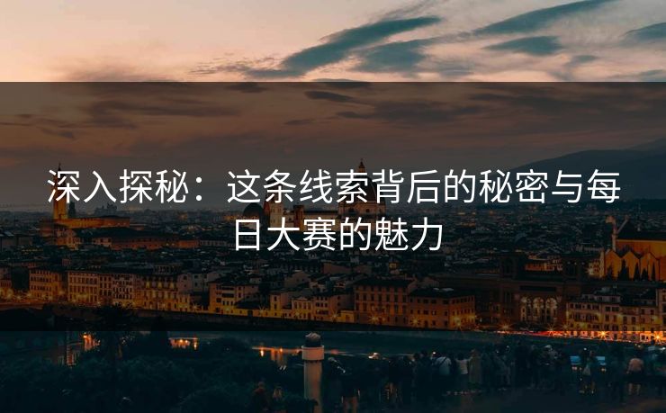 深入探秘：这条线索背后的秘密与每日大赛的魅力