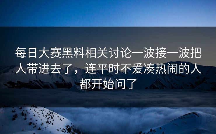 每日大赛黑料相关讨论一波接一波把人带进去了,连平时不爱凑热闹的人都开始问了 每日大赛黑料相关讨论一波接一波把人带进去了,连平时不爱凑热闹的人都开始问了